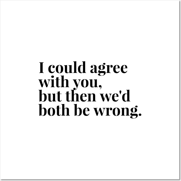 I Could Agree With You, But Then We'd Both Be Wrong - Funny Sayings Wall Art by Textee Store